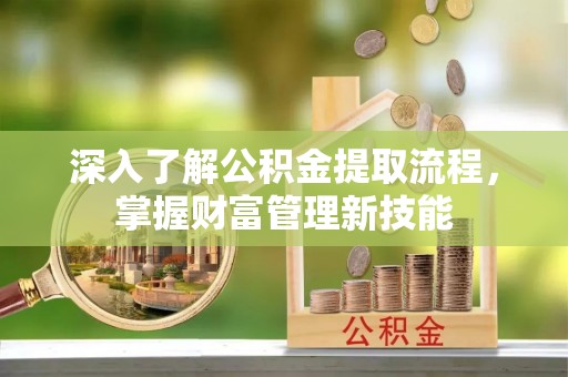 达孜深入了解公积金提取流程，掌握财富管理新技能